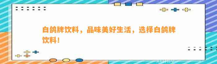 白鸽牌饮料，品味美好生活，选择白鸽牌饮料！