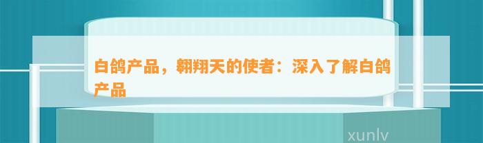 白鸽产品，翱翔天的使者：深入熟悉白鸽产品