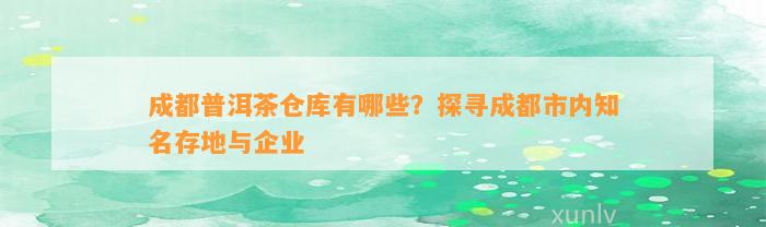 成都普洱茶仓库有哪些？探寻成都市内知名存地与企业