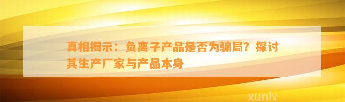 真相揭示：负离子产品是否为骗局？探讨其生产厂家与产品本身