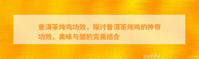 普洱茶炖鸡功效，探讨普洱茶炖鸡的神奇功效，美味与健的完美结合