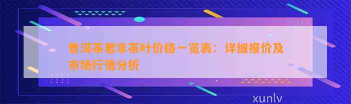 普洱茶君享茶叶价格一览表：详细报价及市场行情分析