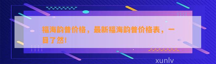 福海韵普价格，最新福海韵普价格表，一目了然！