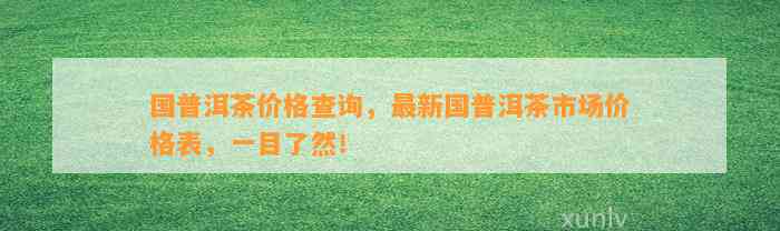 国普洱茶价格查询，最新国普洱茶市场价格表，一目了然！