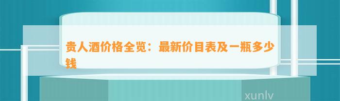 贵人酒价格全览：最新价目表及一瓶多少钱