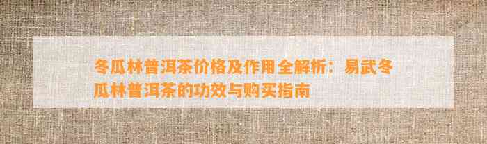 冬瓜林普洱茶价格及作用全解析：易武冬瓜林普洱茶的功效与购买指南