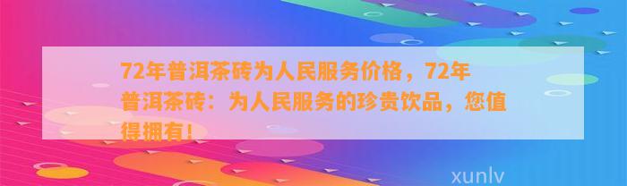 72年普洱茶砖为人民服务价格，72年普洱茶砖：为人民服务的珍贵饮品，您值得拥有！