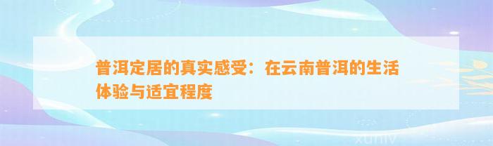 普洱定居的真实感受：在云南普洱的生活体验与适宜程度