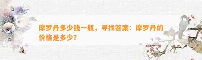 摩罗丹多少钱一瓶，寻找答案：摩罗丹的价格是多少？