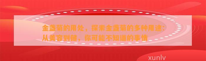 金盏菊的用处，探索金盏菊的多种用途：从美容到健，你可能不知道的事情