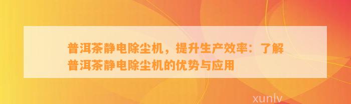 普洱茶静电除尘机，提升生产效率：熟悉普洱茶静电除尘机的优势与应用