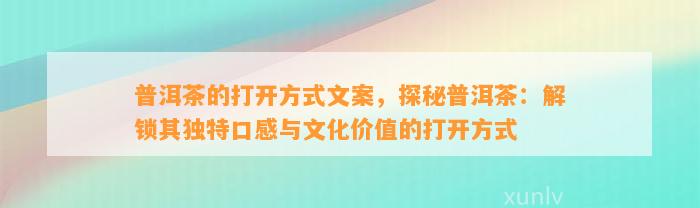 普洱茶的打开方法文案，探秘普洱茶：解锁其特别口感与文化价值的打开方法