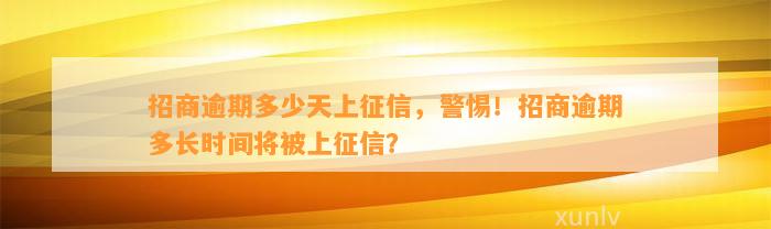 招商逾期多少天上征信，警惕！招商逾期多长时间将被上征信？