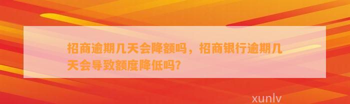 招商逾期几天会降额吗，招商银行逾期几天会导致额度降低吗？