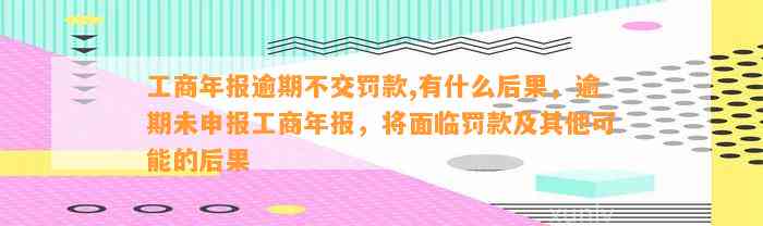 工商年报逾期不交罚款,有什么后果，逾期未申报工商年报，将面临罚款及其他可能的后果