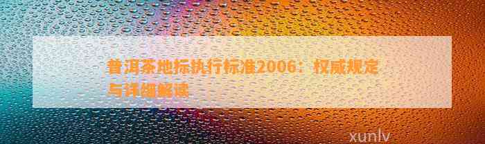 普洱茶地标实行标准2006：权威规定与详细解读