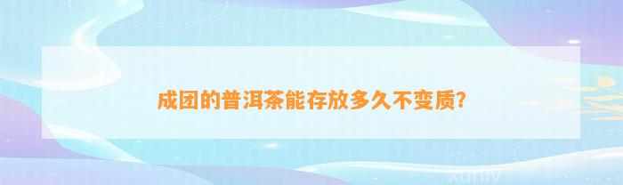 成团的普洱茶能存放多久不变质？