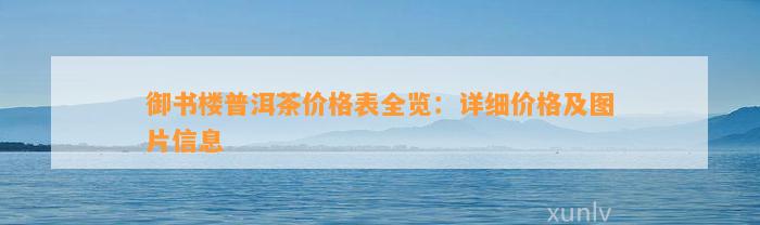 御书楼普洱茶价格表全览：详细价格及图片信息