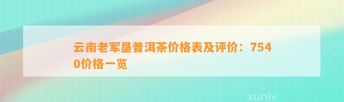 云南老军垦普洱茶价格表及评价：7540价格一览