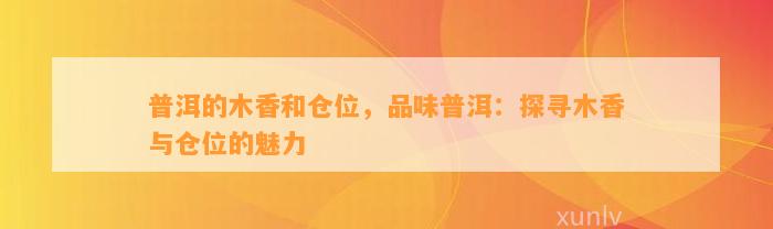 普洱的木香和仓位，品味普洱：探寻木香与仓位的魅力