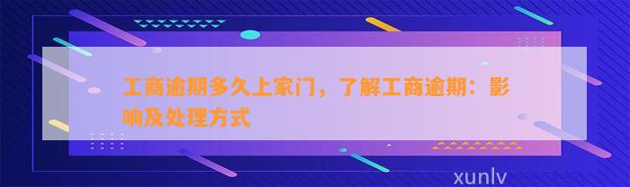 工商逾期多久上家门，了解工商逾期：影响及处理方式