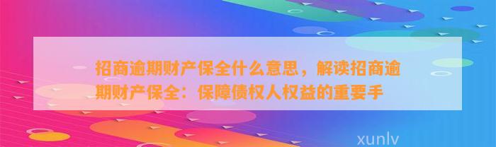 招商逾期财产保全什么意思，解读招商逾期财产保全：保障债权人权益的重要手