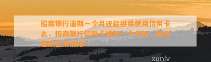 招商银行逾期一个月还能继续使用信用卡么，招商银行信用卡逾期一个月后，能否继续正常使用？