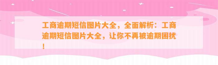 工商逾期短信图片大全，全面解析：工商逾期短信图片大全，让你不再被逾期困扰！