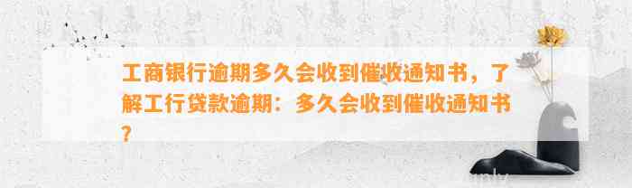 工商银行逾期多久会收到催收通知书，了解工行贷款逾期：多久会收到催收通知书？