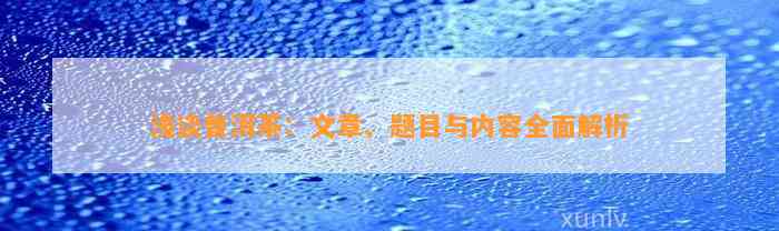 浅谈普洱茶：文章、题目与内容全面解析