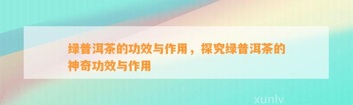 绿普洱茶的功效与作用，探究绿普洱茶的神奇功效与作用