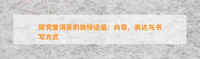 探究普洱茶的独特话语：内容、表达与书写方式