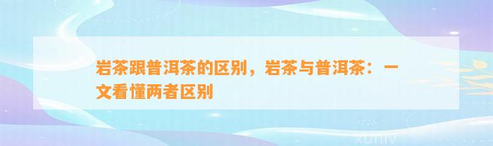 岩茶跟普洱茶的区别，岩茶与普洱茶：一文看懂两者区别