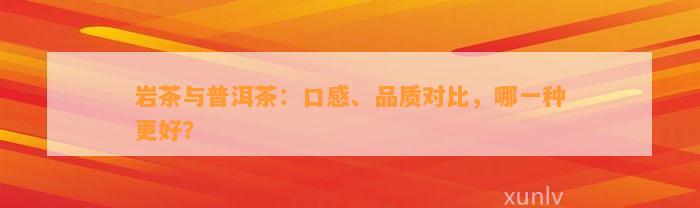 岩茶与普洱茶：口感、品质对比，哪一种更好？