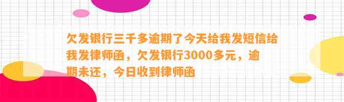 欠发银行三千多逾期了今天给我发短信给我发律师函，欠发银行3000多元，逾期未还，今日收到律师函