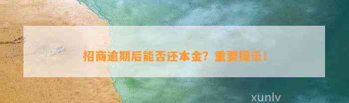 招商逾期后能否还本金？重要提示！