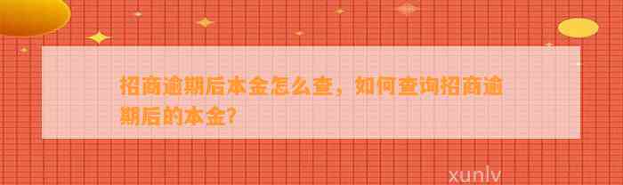 招商逾期后本金怎么查，如何查询招商逾期后的本金？