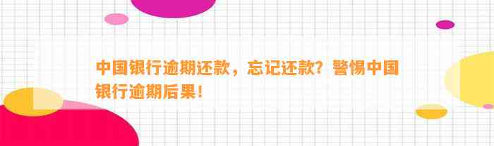 中国银行逾期还款，忘记还款？警惕中国银行逾期后果！