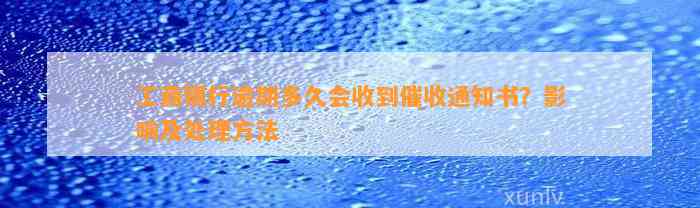 工商银行逾期多久会收到催收通知书？影响及处理方法