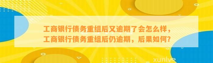 工商银行债务重组后又逾期了会怎么样，工商银行债务重组后仍逾期，后果如何？