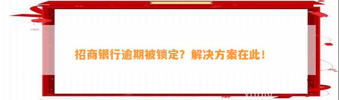 招商银行逾期被锁定？解决方案在此！