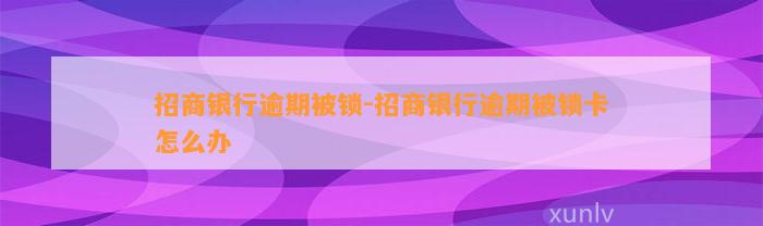 招商银行逾期被锁-招商银行逾期被锁卡怎么办