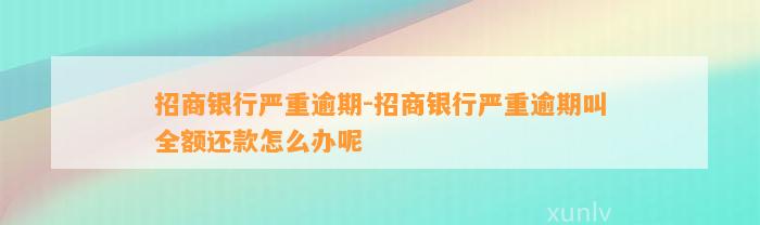 招商银行严重逾期-招商银行严重逾期叫全额还款怎么办呢