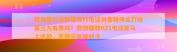 招商银行逾期催收打电话到客服停止打给第三方有用吗？收到催款021电话需马上还款，否则可能被封卡