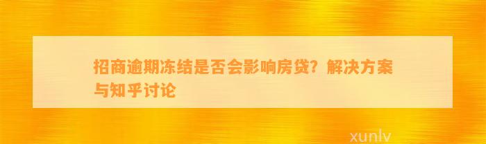 招商逾期冻结是否会影响房贷？解决方案与知乎讨论