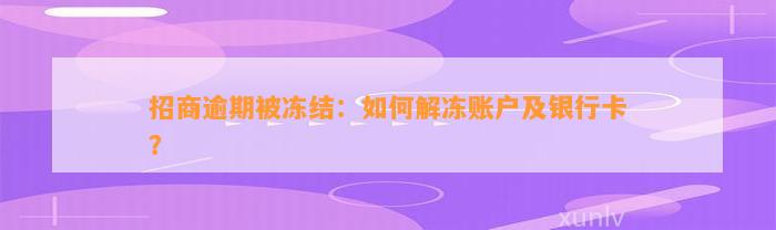 招商逾期被冻结：如何解冻账户及银行卡？