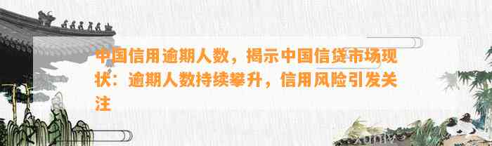 中国信用逾期人数，揭示中国信贷市场现状：逾期人数持续攀升，信用风险引发关注