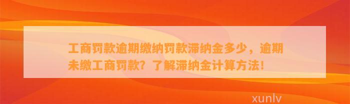 工商罚款逾期缴纳罚款滞纳金多少，逾期未缴工商罚款？了解滞纳金计算方法！