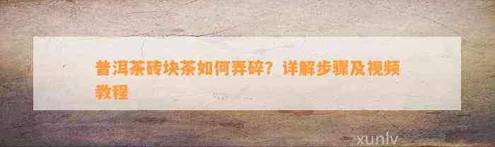 普洱茶砖块茶怎样弄碎？详解步骤及视频教程