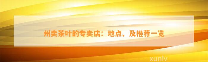 州卖茶叶的专卖店：地点、及推荐一览